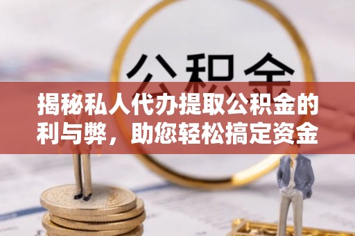 东光揭秘私人代办提取公积金的利与弊，助您轻松搞定资金难题