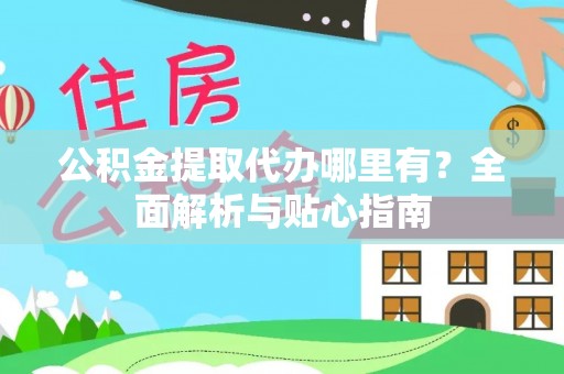 东光公积金提取代办哪里有？全面解析与贴心指南