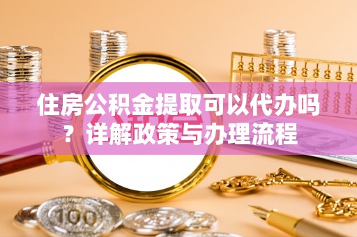 东光住房公积金提取可以代办吗？详解政策与办理流程