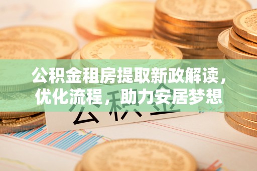 东光公积金租房提取新政解读，优化流程，助力安居梦想