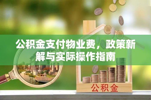 东光公积金支付物业费，政策新解与实际操作指南