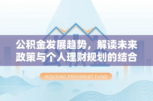东光公积金发展趋势，解读未来政策与个人理财规划的结合点