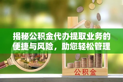 东光揭秘公积金代办提取业务的便捷与风险，助您轻松管理财务