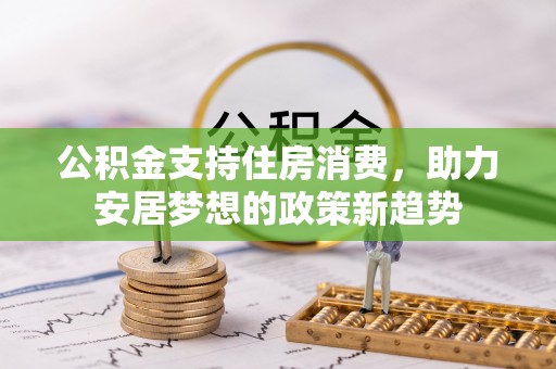 东光公积金支持住房消费，助力安居梦想的政策新趋势