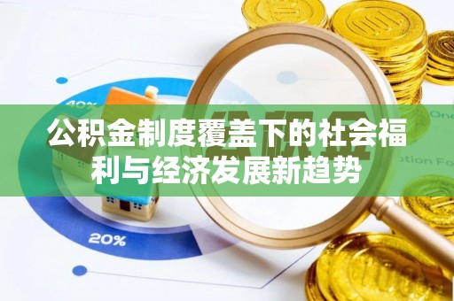 东光公积金制度覆盖下的社会福利与经济发展新趋势