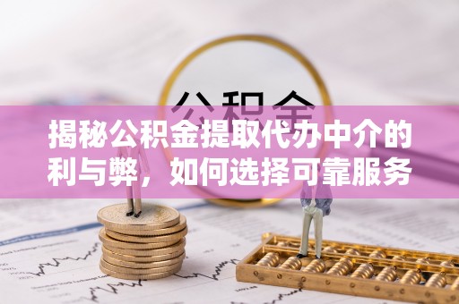 东光揭秘公积金提取代办中介的利与弊，如何选择可靠服务？