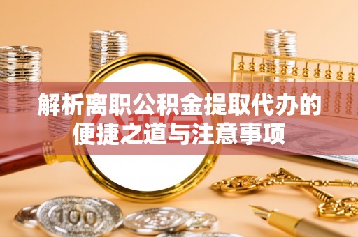 东光解析离职公积金提取代办的便捷之道与注意事项