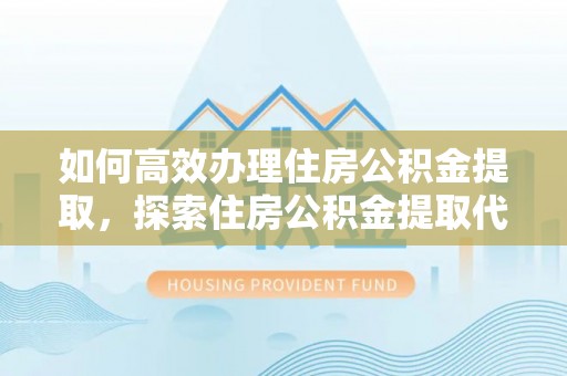 东光如何高效办理住房公积金提取，探索住房公积金提取代办服务的优劣与选择