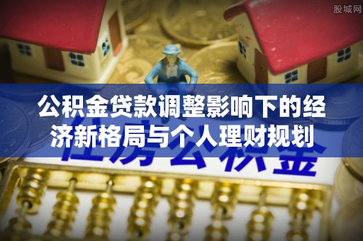 东光公积金贷款调整影响下的经济新格局与个人理财规划