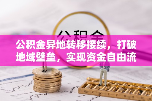 东光公积金异地转移接续，打破地域壁垒，实现资金自由流动