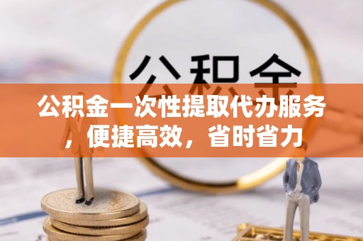 东光公积金一次性提取代办服务，便捷高效，省时省力