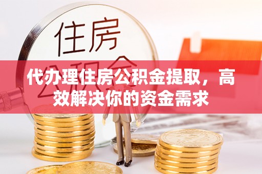 东光代办理住房公积金提取，高效解决你的资金需求