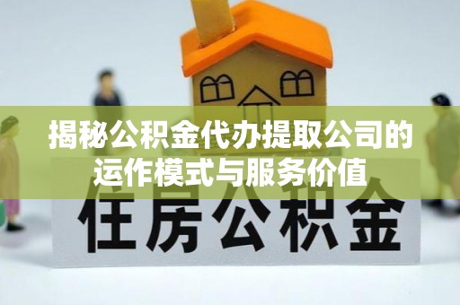 东光揭秘公积金代办提取公司的运作模式与服务价值