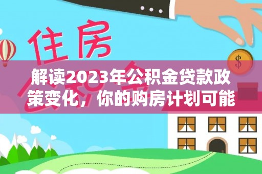 东光解读2023年公积金贷款政策变化，你的购房计划可能因此受益