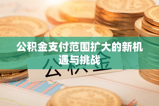 东光公积金支付范围扩大的新机遇与挑战