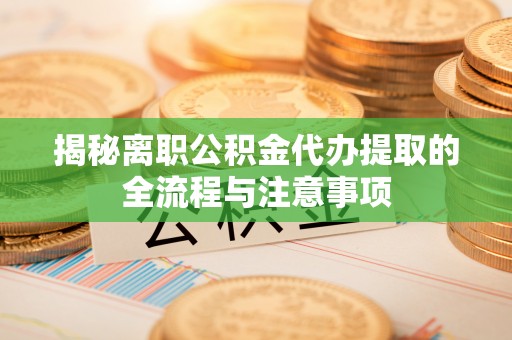 东光揭秘离职公积金代办提取的全流程与注意事项