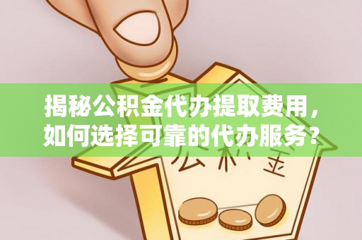 东光揭秘公积金代办提取费用，如何选择可靠的代办服务？