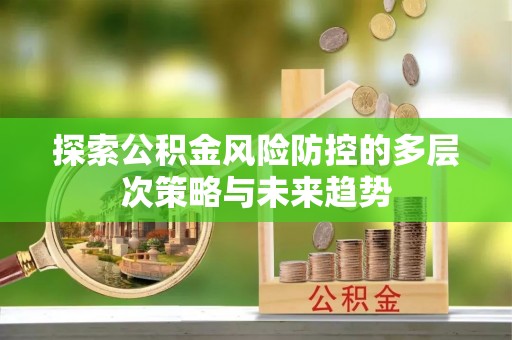 东光探索公积金风险防控的多层次策略与未来趋势