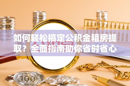 东光如何轻松搞定公积金租房提取？全面指南助你省时省心