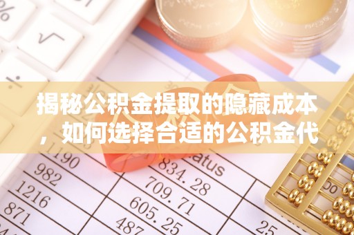 东光揭秘公积金提取的隐藏成本，如何选择合适的公积金代办提取费用服务