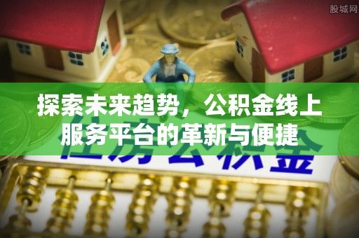 东光探索未来趋势，公积金线上服务平台的革新与便捷