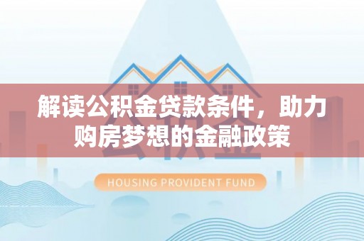 东光解读公积金贷款条件，助力购房梦想的金融政策