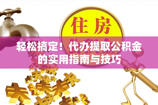 东光轻松搞定！代办提取公积金的实用指南与技巧