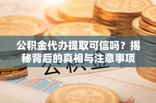 东光公积金代办提取可信吗？揭秘背后的真相与注意事项