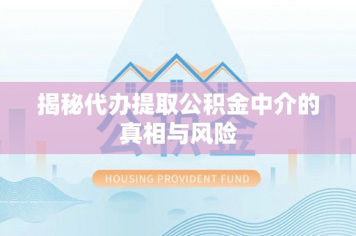 东光揭秘代办提取公积金中介的真相与风险
