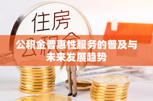 东光公积金普惠性服务的普及与未来发展趋势