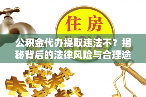 东光公积金代办提取违法不？揭秘背后的法律风险与合理途径