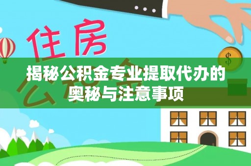 东光揭秘公积金专业提取代办的奥秘与注意事项