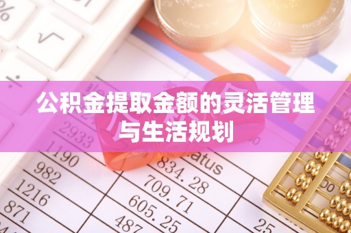东光公积金提取金额的灵活管理与生活规划
