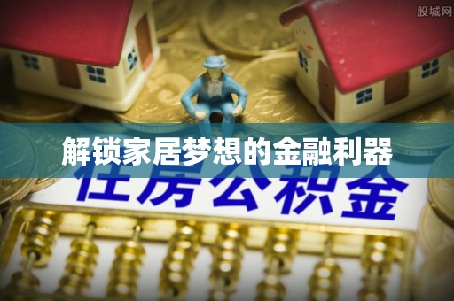 东光解锁家居梦想的金融利器