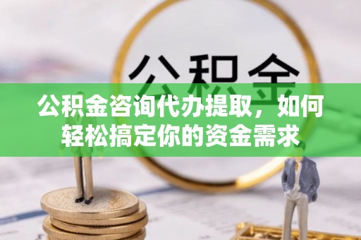 东光公积金咨询代办提取，如何轻松搞定你的资金需求