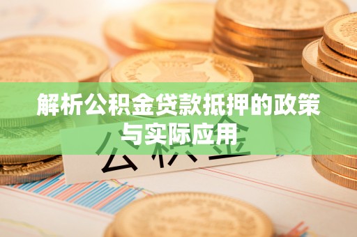 东光解析公积金贷款抵押的政策与实际应用