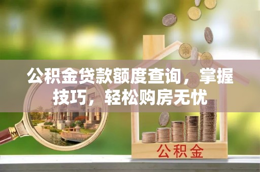 东光公积金贷款额度查询，掌握技巧，轻松购房无忧