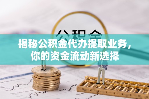 东光揭秘公积金代办提取业务，你的资金流动新选择