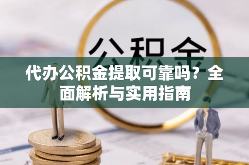 东光代办公积金提取可靠吗？全面解析与实用指南