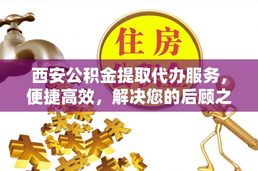 东光西安公积金提取代办服务，便捷高效，解决您的后顾之忧