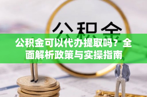 东光公积金可以代办提取吗？全面解析政策与实操指南