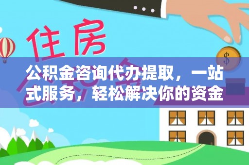 东光公积金咨询代办提取，一站式服务，轻松解决你的资金难题