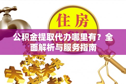 东光公积金提取代办哪里有？全面解析与服务指南
