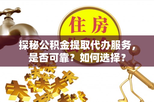 东光探秘公积金提取代办服务，是否可靠？如何选择？