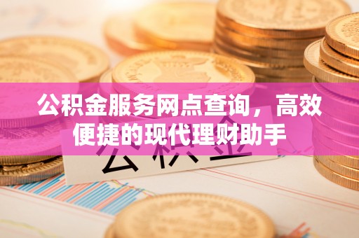 东光公积金服务网点查询，高效便捷的现代理财助手