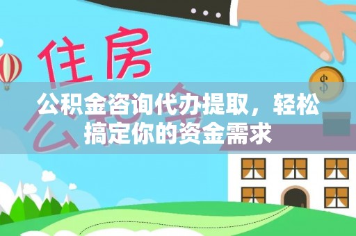 东光公积金咨询代办提取，轻松搞定你的资金需求
