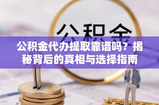 东光公积金代办提取靠谱吗？揭秘背后的真相与选择指南