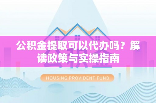 东光公积金提取可以代办吗？解读政策与实操指南