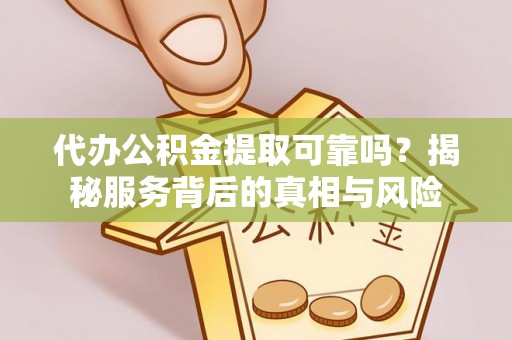 东光代办公积金提取可靠吗？揭秘服务背后的真相与风险