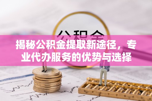 东光揭秘公积金提取新途径，专业代办服务的优势与选择